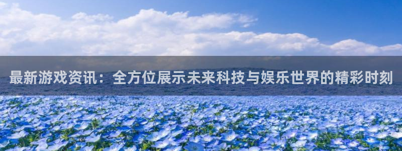 优贝娱乐登陆测速：最新游戏资讯：全方位展示未来科技与娱乐世界