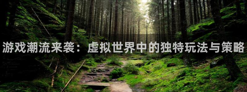 优贝娱乐4主管：游戏潮流来袭：虚拟世界中的独特玩法与策略