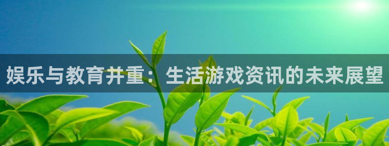优贝娱乐app下载：娱乐与教育并重：生活游戏资讯的未来展望