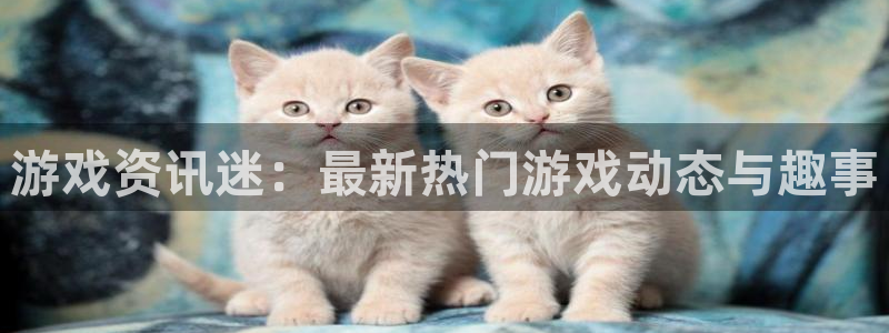 优贝娱乐怎么注册:游戏资讯迷:最新热门游戏动态与趣事