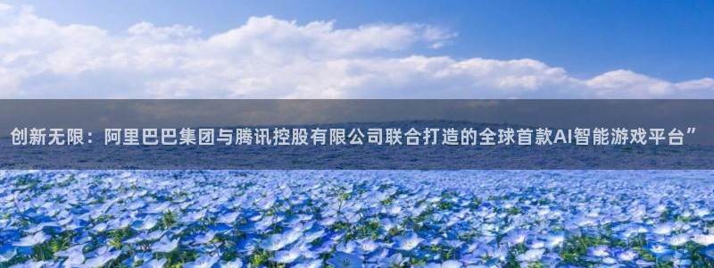 优贝娱乐登陆：创新无限：阿里巴巴集团与腾讯控股有限公司联合打