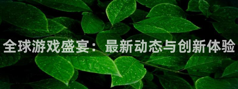 优贝娱乐娱乐：全球游戏盛宴：最新动态与创新体验