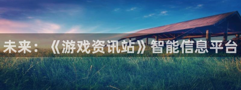 优贝娱乐注册登录平台：未来：《游戏资讯站》智能信息平台