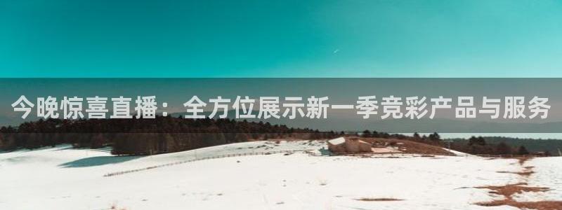 新球足球：今晚惊喜直播：全方位展示新一季竞彩产品与服务