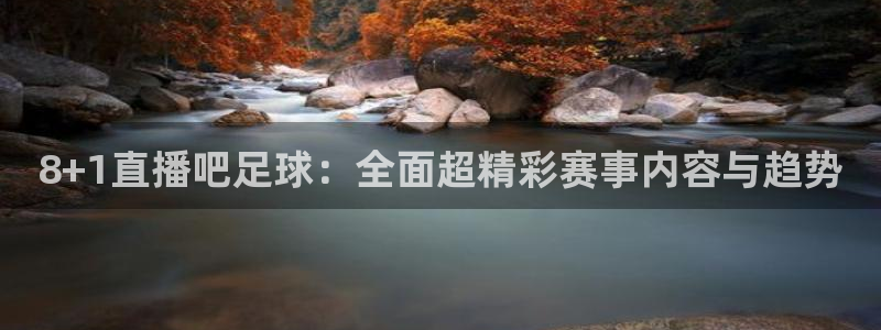 新球体育足球：8+1直播吧足球：全面超精彩赛事内容与趋势