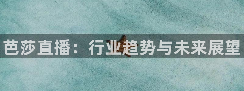 新球体育足球官网：芭莎直播：行业趋势与未来展望