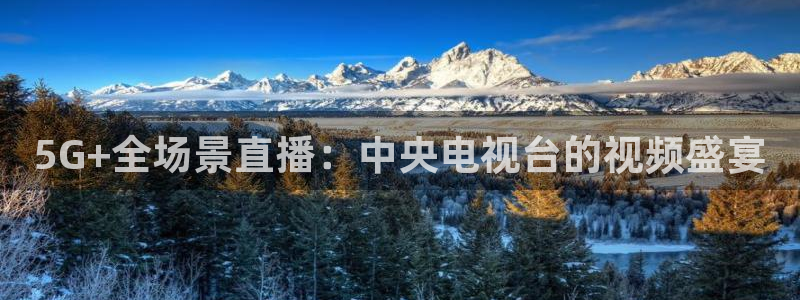 新球体育比分网：5G+全场景直播：中央电视台的视频盛宴