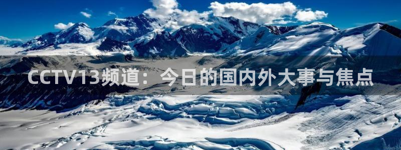 新球体育完整版：CCTV13频道：今日的国内外大事与焦点
