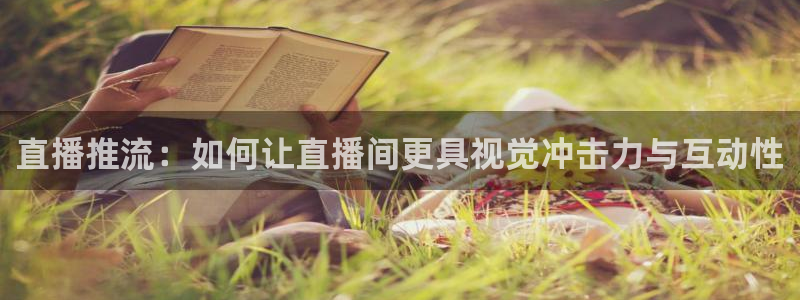 新体球即时比分新球体育：直播推流：如何让直播间更具视觉冲击力与互动性