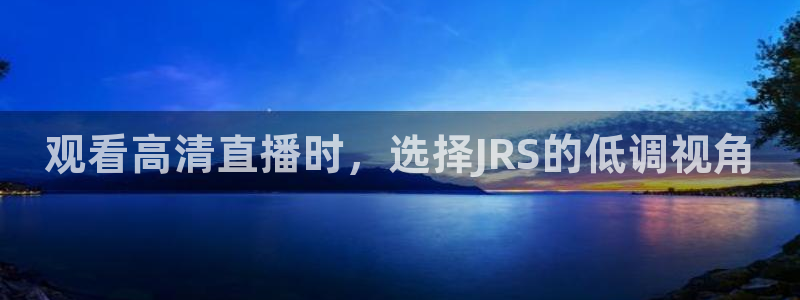 新球体育足球官网：观看高清直播时，选择JRS的低调视角