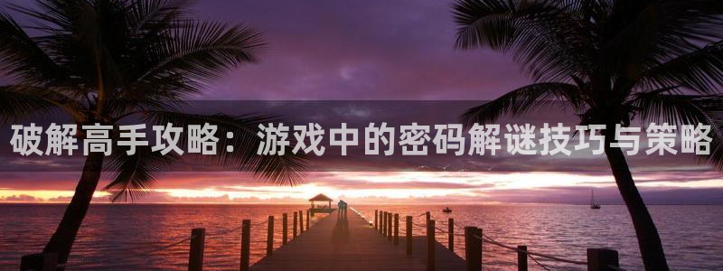 优贝娱乐最新消息今天视频：破解高手攻略：游戏中的密码解谜技巧