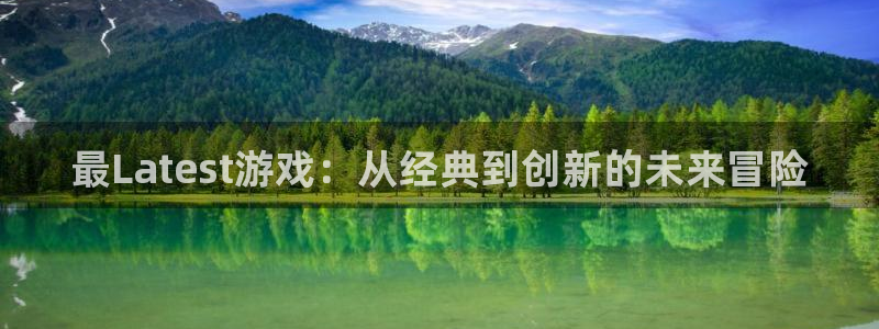 优贝娱乐平台官方网站：最Latest游戏：从经典到创新的未来