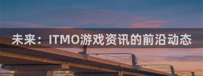 优贝娱乐注册：未来：ITMO游戏资讯的前沿动态