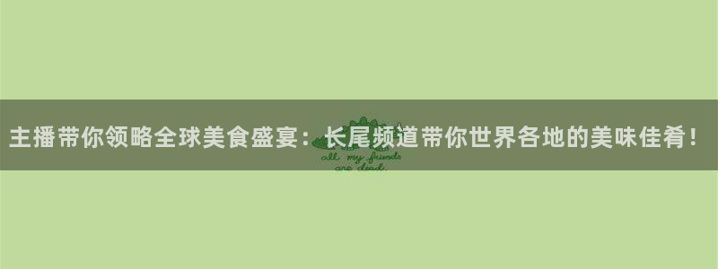 新球赛直播：主播带你领略全球美食盛宴：长尾频道带你世界各地的美味佳肴！