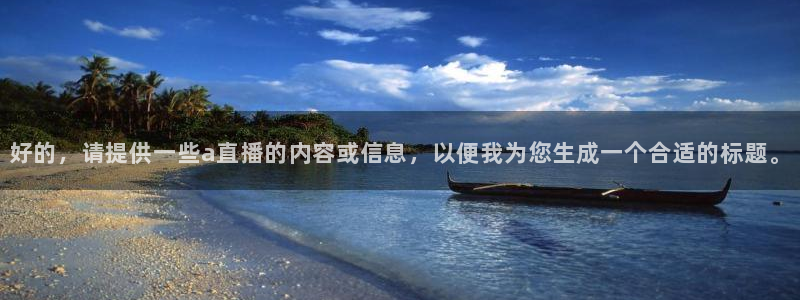 新球体育完整版：好的，请提供一些a直播的内容或信息，以便我为您生成一个合适的标题。