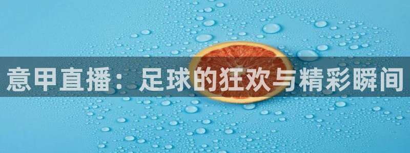 新球体育网球比分：意甲直播：足球的狂欢与精彩瞬间