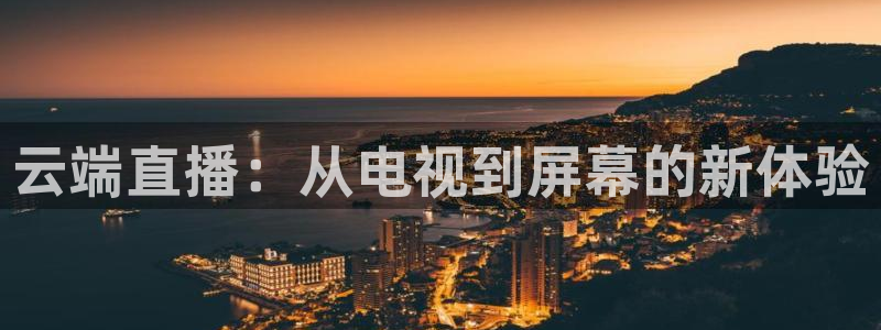 新球体育比分网：云端直播：从电视到屏幕的新体验